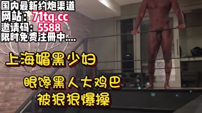 上海少妇看到黑人大鸡巴被操爽了【简介内有约炮渠道】